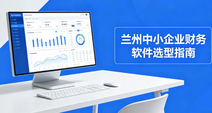 兰州中小企业财务软件选型指南