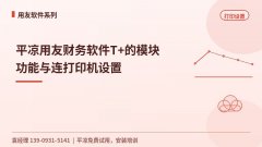 平凉用友财务软件T+的模块功能与连打印机设置