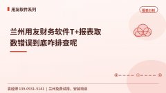 兰州用友财务软件T+报表取数错误到底咋排查呢