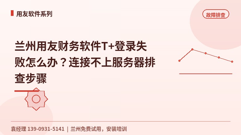兰州用友财务软件T+登录失败怎么办？连接不上服务器排查步骤